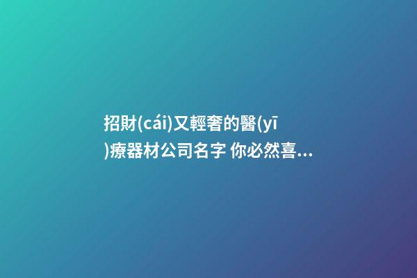 招財(cái)又輕奢的醫(yī)療器材公司名字 你必然喜歡這批美名-第1張-公司起名-玄機(jī)派